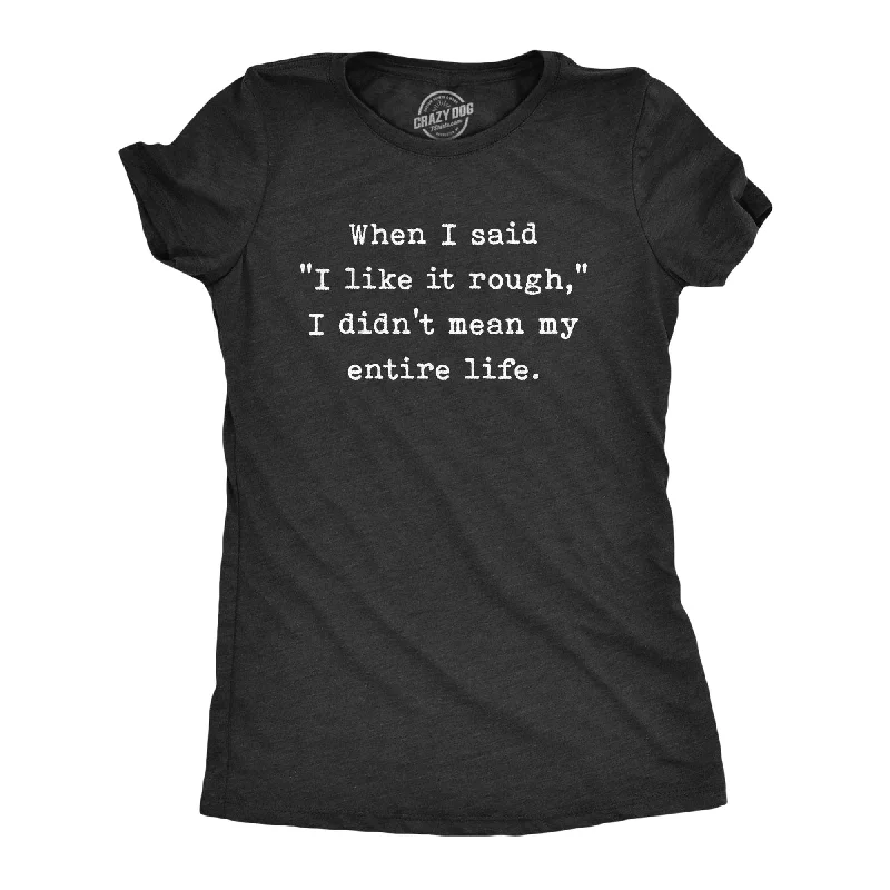 When I Said I Like It Rough I Didn’t Mean My Entire Life Women's T Shirt